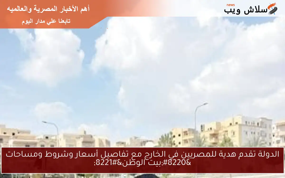 الدولة تقدم هدية للمصريين في الخارج مع تفاصيل أسعار وشروط ومساحات "بيت الوطن" 2 الدولة تقدم هدية للمصريين في الخارج مع تفاصيل أسعار وشروط ومساحات “بيت الوطن”