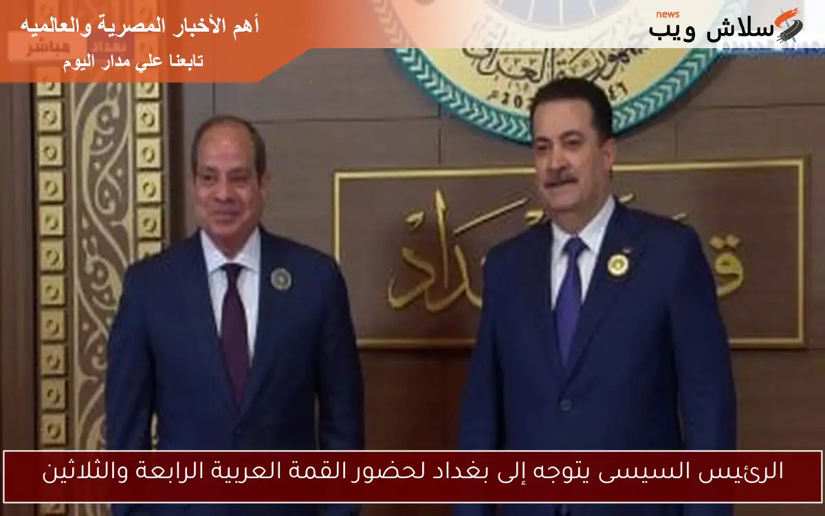 الرئيس السيسى يتوجه إلى بغداد لحضور القمة العربية الرابعة والثلاثين