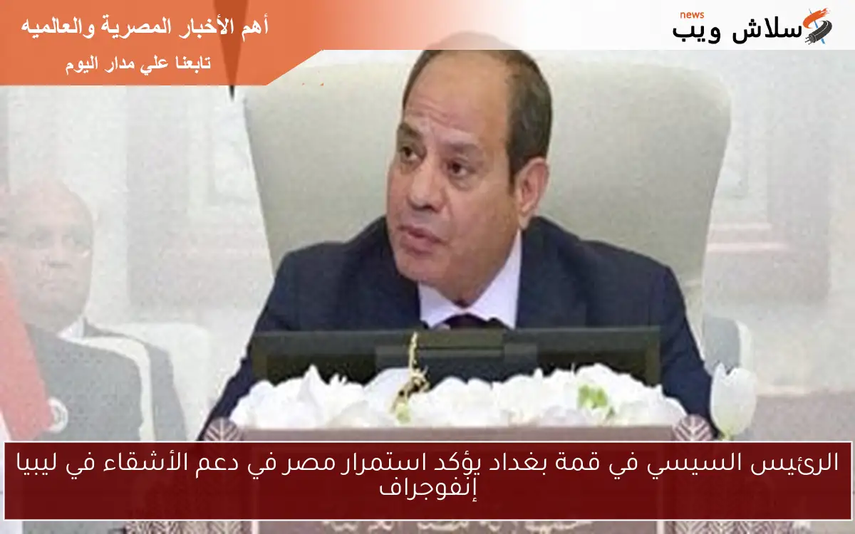 الرئيس السيسي في قمة بغداد يؤكد استمرار مصر في دعم الأشقاء في ليبيا إنفوجراف