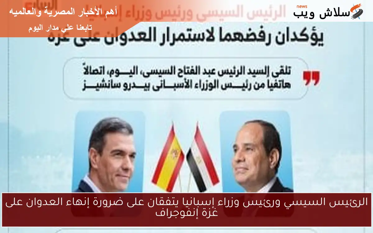 الرئيس السيسي ورئيس وزراء إسبانيا يتفقان على ضرورة إنهاء العدوان على غزة إنفوجراف