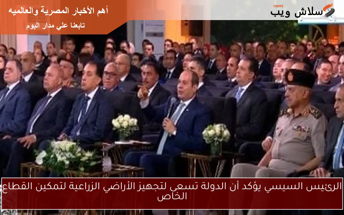 الرئيس السيسي يؤكد أن الدولة تسعى لتجهيز الأراضي الزراعية لتمكين القطاع الخاص 2 الرئيس السيسي يؤكد أن الدولة تسعى لتجهيز الأراضي الزراعية لتمكين القطاع الخاص