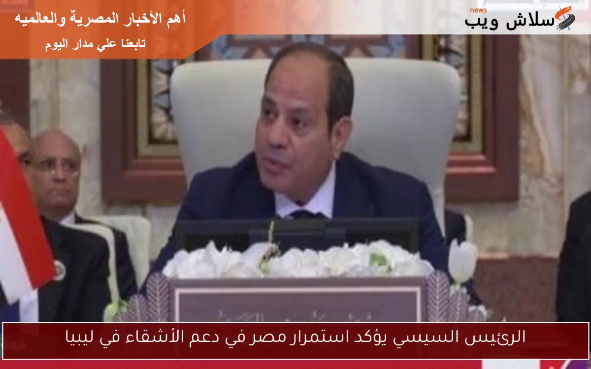 الرئيس السيسي يؤكد استمرار مصر في دعم الأشقاء في ليبيا