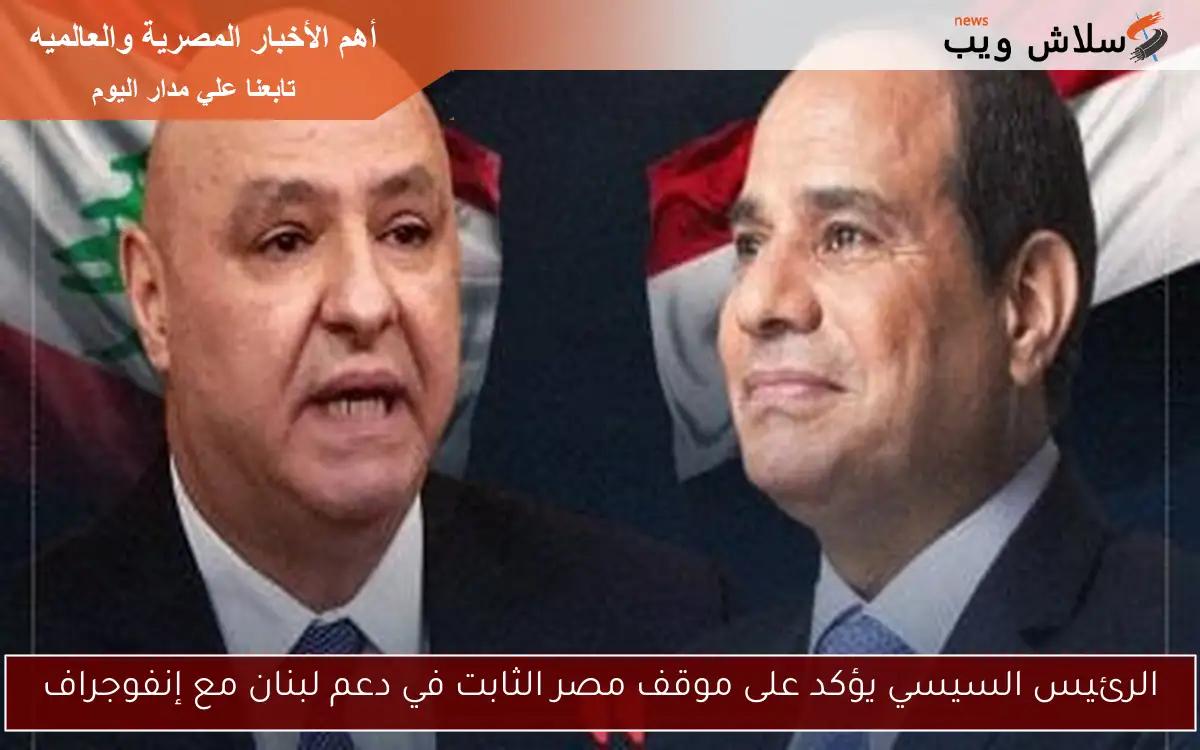 الرئيس السيسي يؤكد على موقف مصر الثابت في دعم لبنان مع إنفوجراف