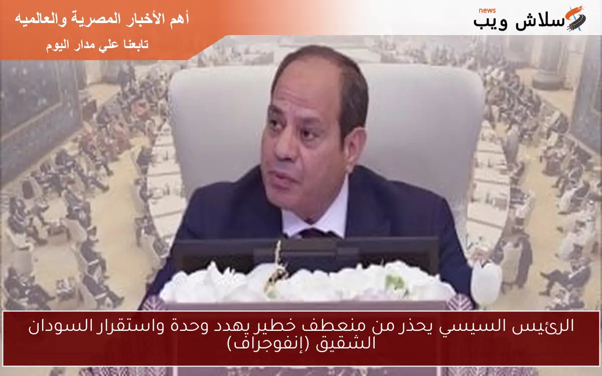 الرئيس السيسي يحذر من منعطف خطير يهدد وحدة واستقرار السودان الشقيق (إنفوجراف)