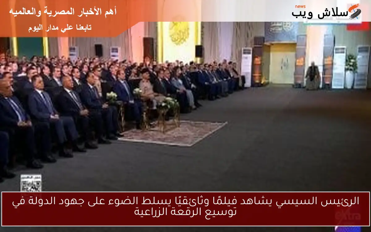 الرئيس السيسي يشاهد فيلمًا وثائقيًا يسلط الضوء على جهود الدولة في توسيع الرقعة الزراعية