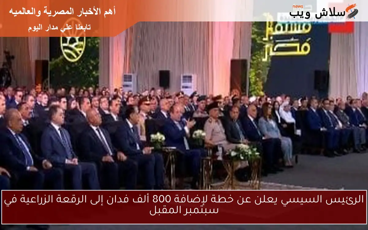 الرئيس السيسي يعلن عن خطة لإضافة 800 ألف فدان إلى الرقعة الزراعية في سبتمبر المقبل