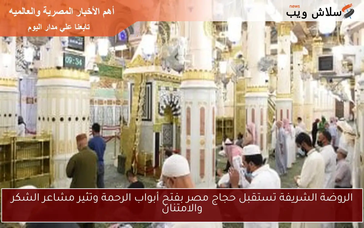 الروضة الشريفة تستقبل حجاج مصر بفتح أبواب الرحمة وتثير مشاعر الشكر والامتنان