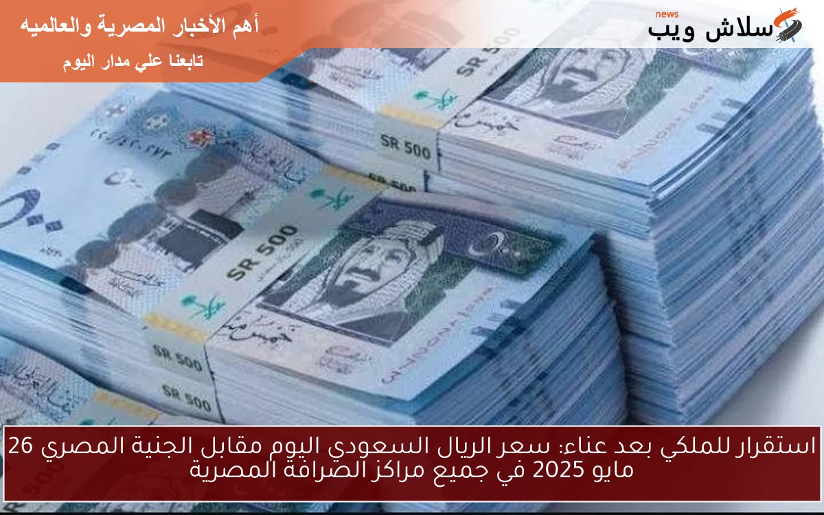 استقرار للملكي بعد عناء: سعر الريال السعودي اليوم مقابل الجنية المصري 26 مايو 2025 في جميع مراكز الصرافة المصرية