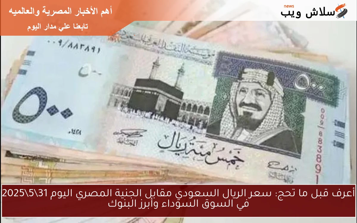 أعرف قبل ما تحج: سعر الريال السعودي مقابل الجنية المصري اليوم 3152025 في السوق السوداء وأبرز البنوك 2 أعرف قبل ما تحج: سعر الريال السعودي مقابل الجنية المصري اليوم 31\5\2025 في السوق السوداء وأبرز البنوك