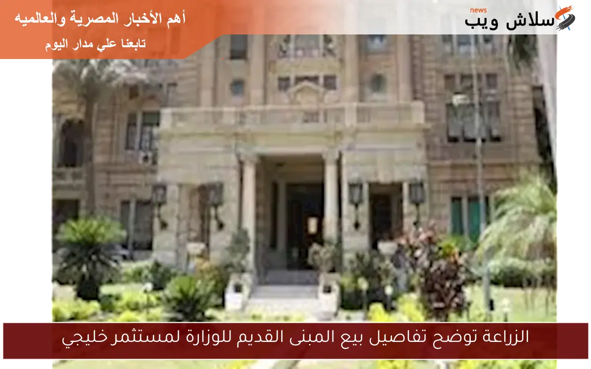 الزراعة توضح تفاصيل بيع المبنى القديم للوزارة لمستثمر خليجي 2 الزراعة توضح تفاصيل بيع المبنى القديم للوزارة لمستثمر خليجي