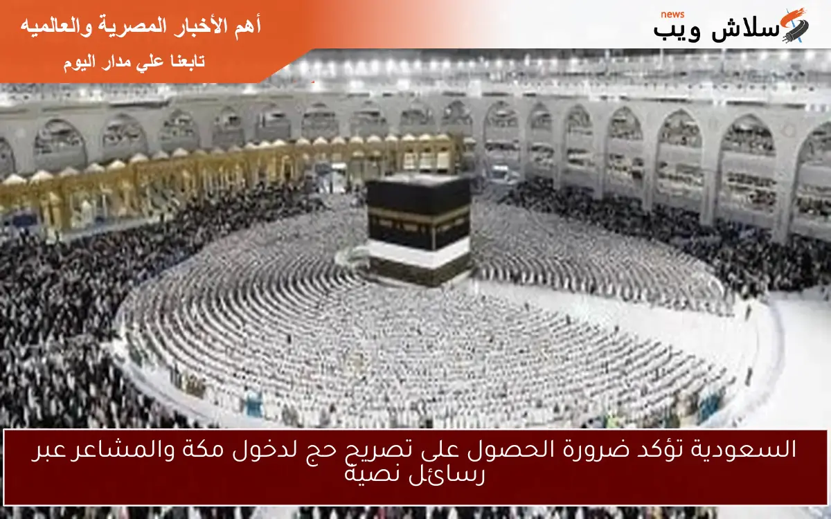 السعودية تؤكد ضرورة الحصول على تصريح حج لدخول مكة والمشاعر عبر رسائل نصية 2 السعودية تؤكد ضرورة الحصول على تصريح حج لدخول مكة والمشاعر عبر رسائل نصية