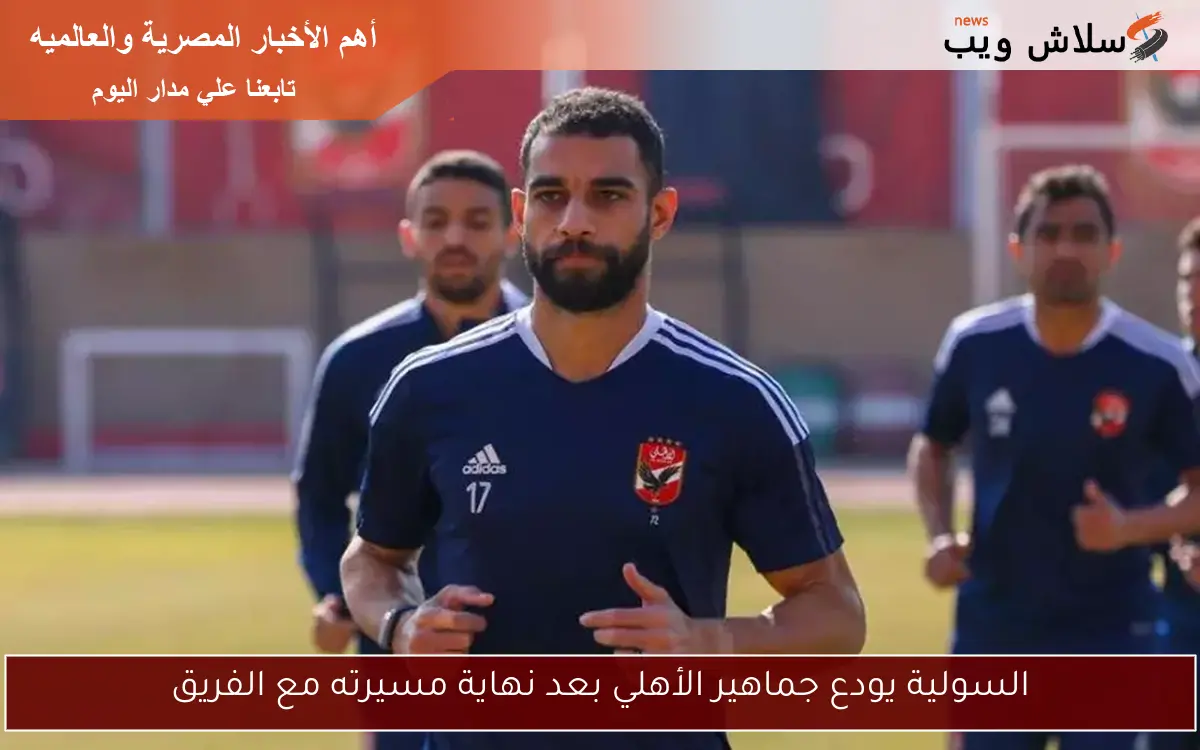 السولية يودع جماهير الأهلي بعد نهاية مسيرته مع الفريق 2 السولية يودع جماهير الأهلي بعد نهاية مسيرته مع الفريق