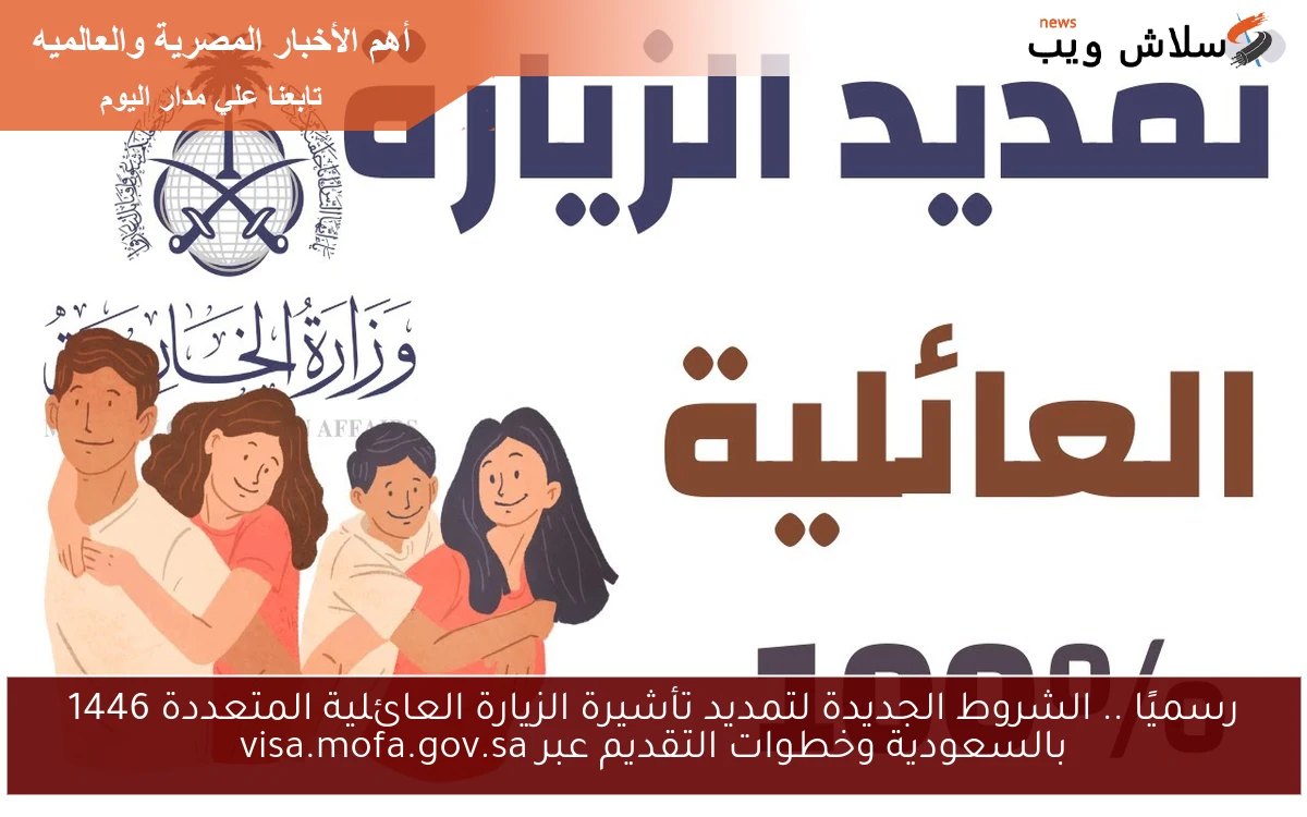 رسميًا .. الشروط الجديدة لتمديد تأشيرة الزيارة العائلية المتعددة 1446 بالسعودية وخطوات التقديم عبر visa.mofa.gov.sa