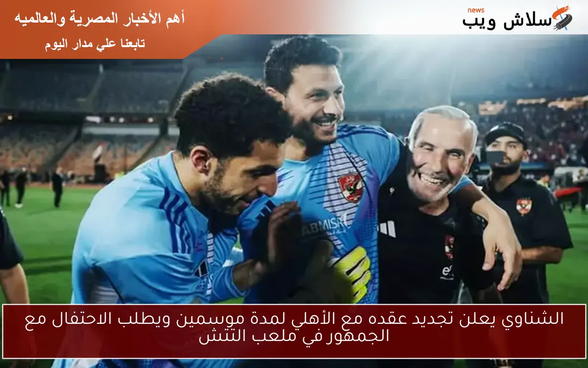 الشناوي يعلن تجديد عقده مع الأهلي لمدة موسمين ويطلب الاحتفال مع الجمهور في ملعب التتش
