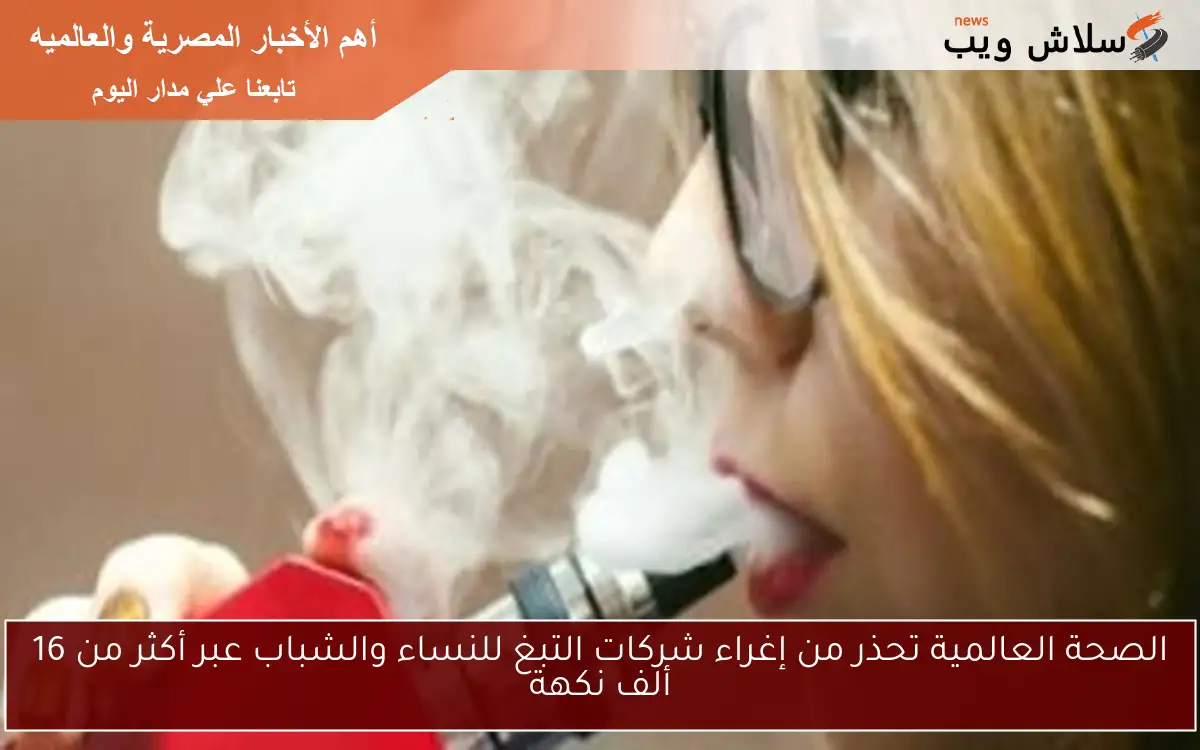 الصحة العالمية تحذر من إغراء شركات التبغ للنساء والشباب عبر أكثر من 16 ألف نكهة