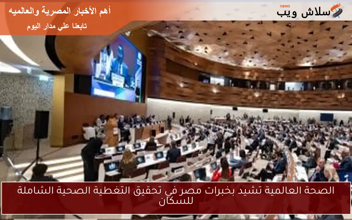 الصحة العالمية تشيد بخبرات مصر في تحقيق التغطية الصحية الشاملة للسكان
