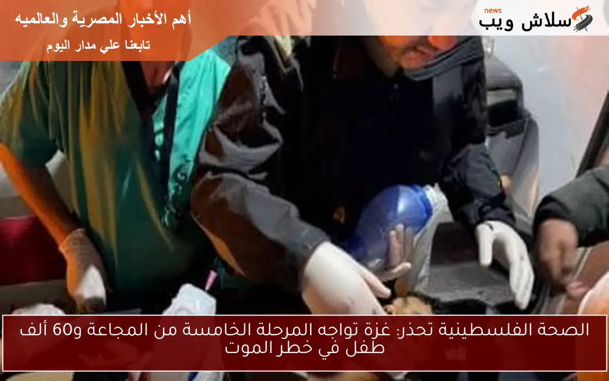 الصحة الفلسطينية تحذر: غزة تواجه المرحلة الخامسة من المجاعة و60 ألف طفل في خطر الموت 2 الصحة الفلسطينية تحذر: غزة تواجه المرحلة الخامسة من المجاعة و60 ألف طفل في خطر الموت