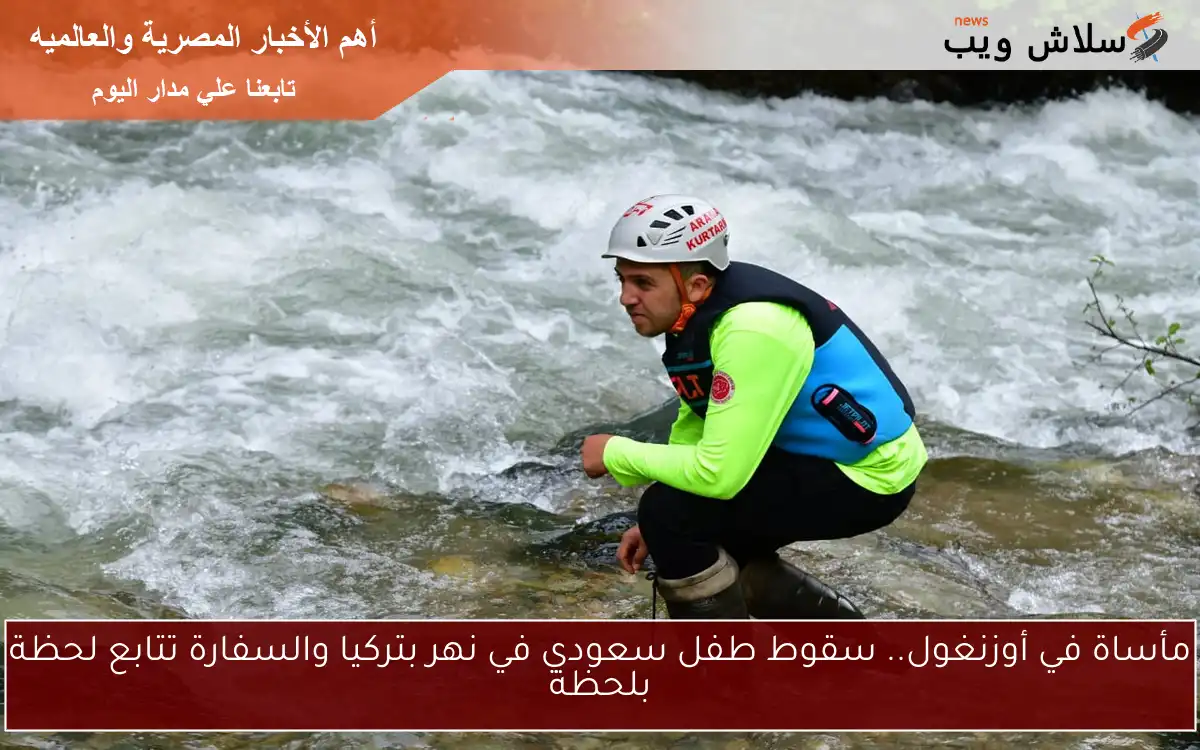مأساة في أوزنغول.. سقوط طفل سعودي في نهر بتركيا والسفارة تتابع لحظة بلحظة 2 مأساة في أوزنغول.. سقوط طفل سعودي في نهر بتركيا والسفارة تتابع لحظة بلحظة