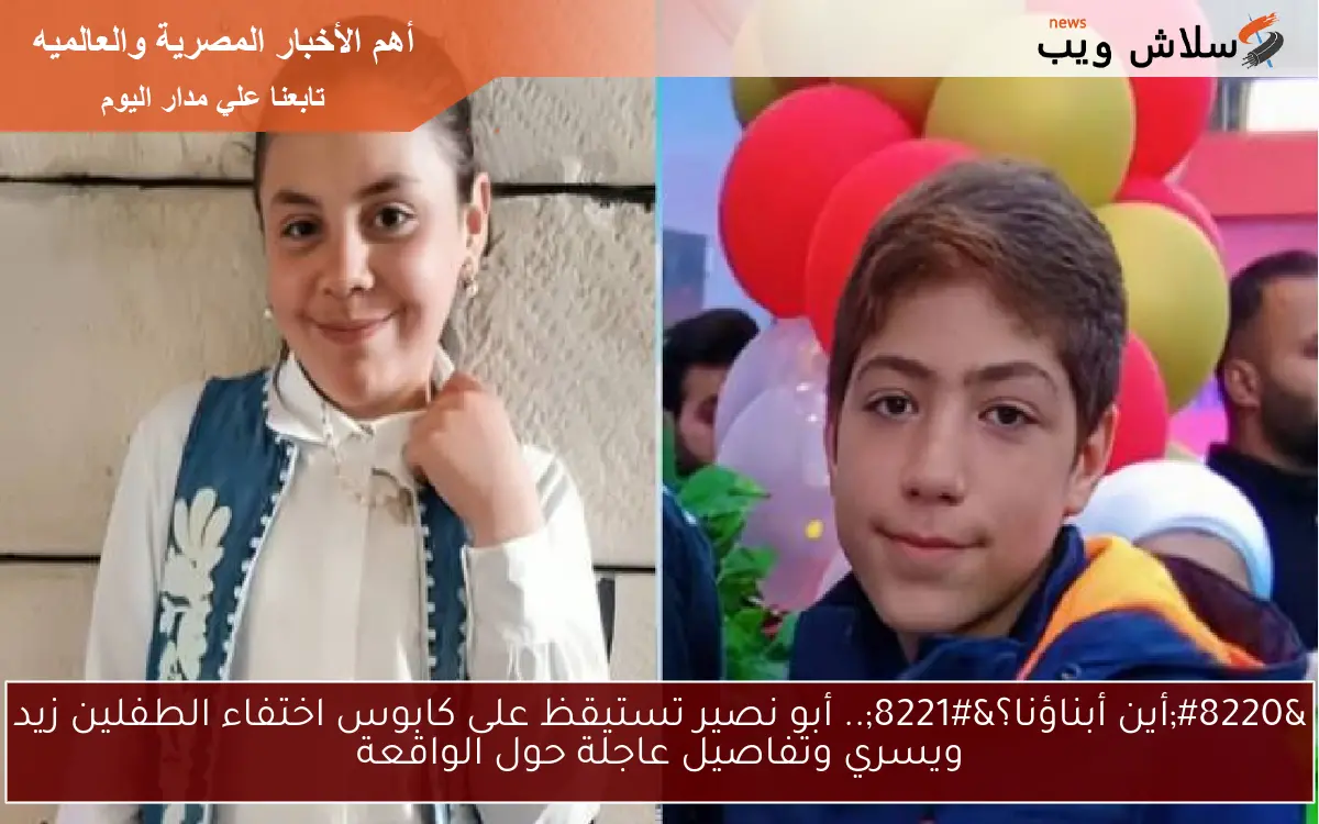 “أين أبناؤنا؟”.. أبو نصير تستيقظ على كابوس اختفاء الطفلين زيد ويسري وتفاصيل عاجلة حول الواقعة