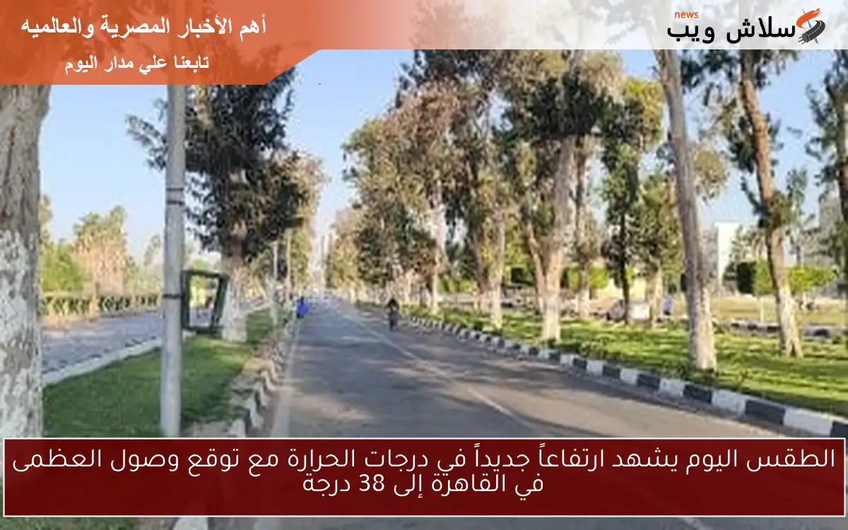 الطقس اليوم يشهد ارتفاعاً جديداً في درجات الحرارة مع توقع وصول العظمى في القاهرة إلى 38 درجة