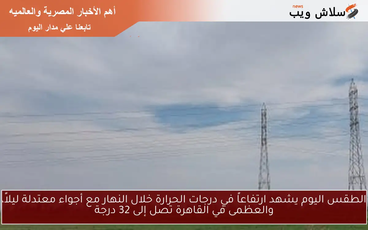 الطقس اليوم يشهد ارتفاعاً في درجات الحرارة خلال النهار مع أجواء معتدلة ليلاً، والعظمى في القاهرة تصل إلى 32 درجة 2 الطقس اليوم يشهد ارتفاعاً في درجات الحرارة خلال النهار مع أجواء معتدلة ليلاً، والعظمى في القاهرة تصل إلى 32 درجة