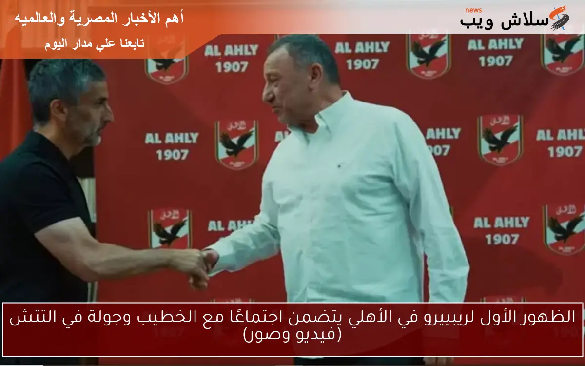 الظهور الأول لريبييرو في الأهلي يتضمن اجتماعًا مع الخطيب وجولة في التتش (فيديو وصور)