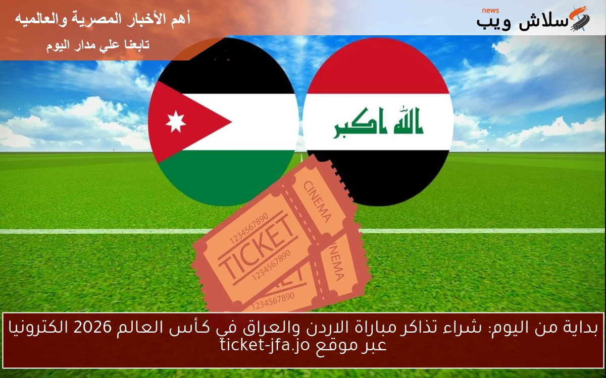 بداية من اليوم برقمك الوطني: شراء تذاكر مباراة الاردن والعراق في كـأس العالم 2026 الكترونيا عبر موقع ticket-jfa.jo