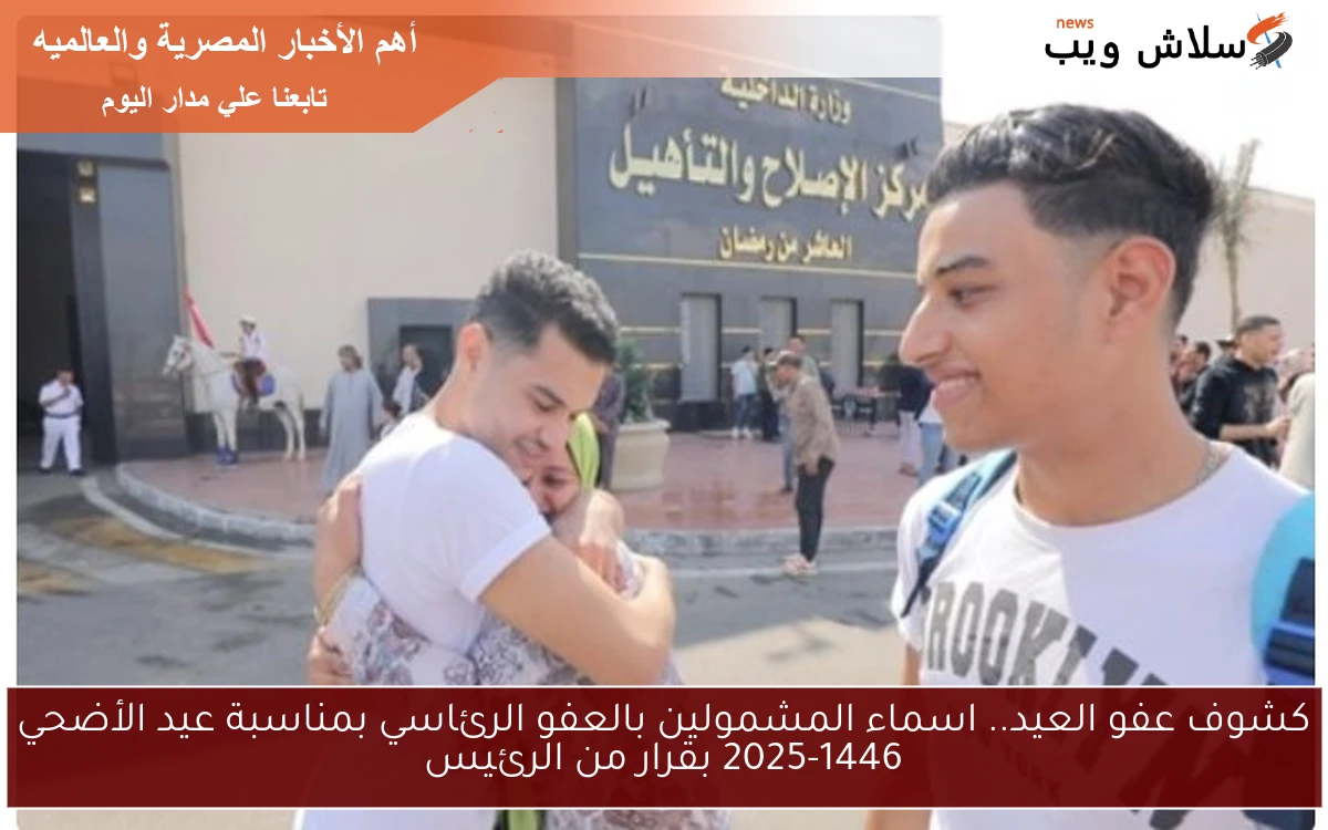 كشوف عفو العيد.. اسماء المشمولين بالعفو الرئاسي بمناسبة عيد الأضحي 2025-1446 بقرار من الرئيس