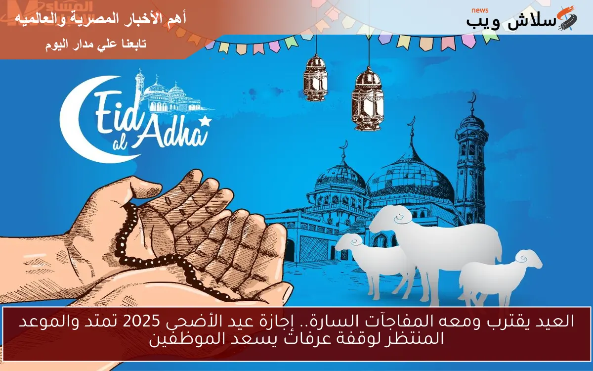 العيد يقترب ومعه المفاجآت السارة.. إجازة عيد الأضحى 2025 تمتد والموعد المنتظر لوقفة عرفات يسعد الموظفين 2 العيد يقترب ومعه المفاجآت السارة.. إجازة عيد الأضحى 2025 تمتد والموعد المنتظر لوقفة عرفات يسعد الموظفين