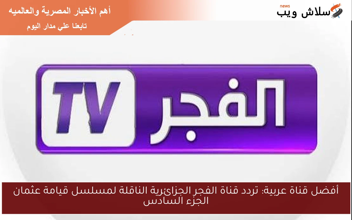 أفضل قناة عربية: تردد قناة الفجر الجزائرية الناقلة لمسلسل قيامة عثمان الجزء السادس