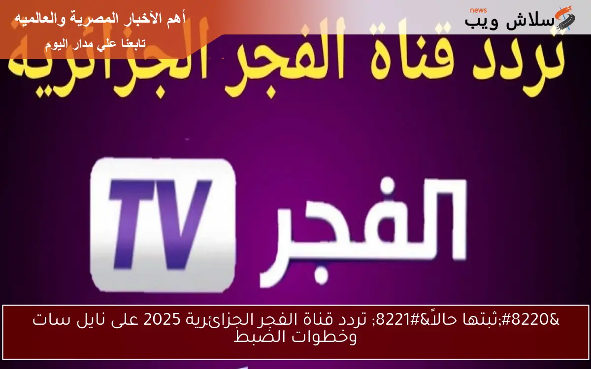 “ثبتها حالاً” تردد قناة الفجر الجزائرية 2025 على نايل سات وخطوات الضبط