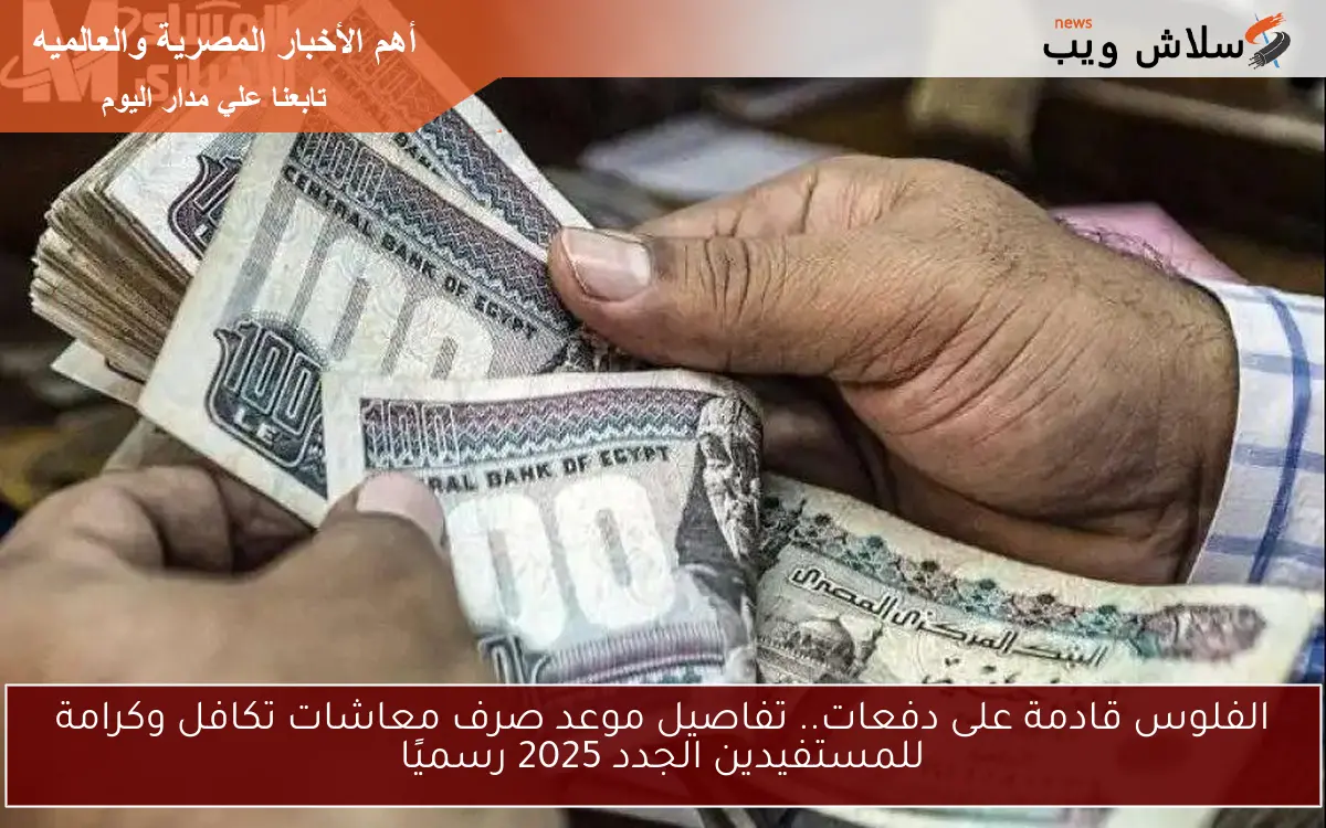 الفلوس قادمة على دفعات.. تفاصيل موعد صرف معاشات تكافل وكرامة للمستفيدين الجدد 2025 رسميًا 2 الفلوس قادمة على دفعات.. تفاصيل موعد صرف معاشات تكافل وكرامة للمستفيدين الجدد 2025 رسميًا