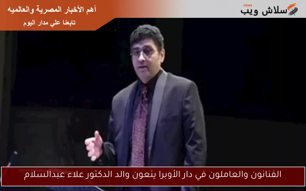الفنانون والعاملون في دار الأوبرا ينعون والد الدكتور علاء عبدالسلام