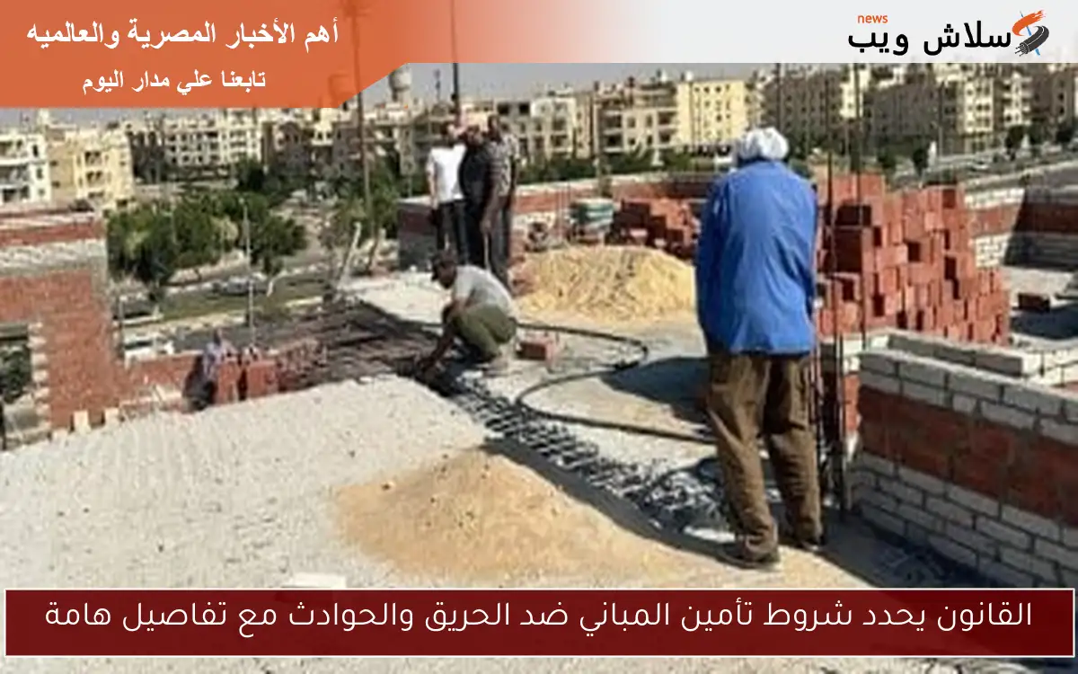 القانون يحدد شروط تأمين المباني ضد الحريق والحوادث مع تفاصيل هامة