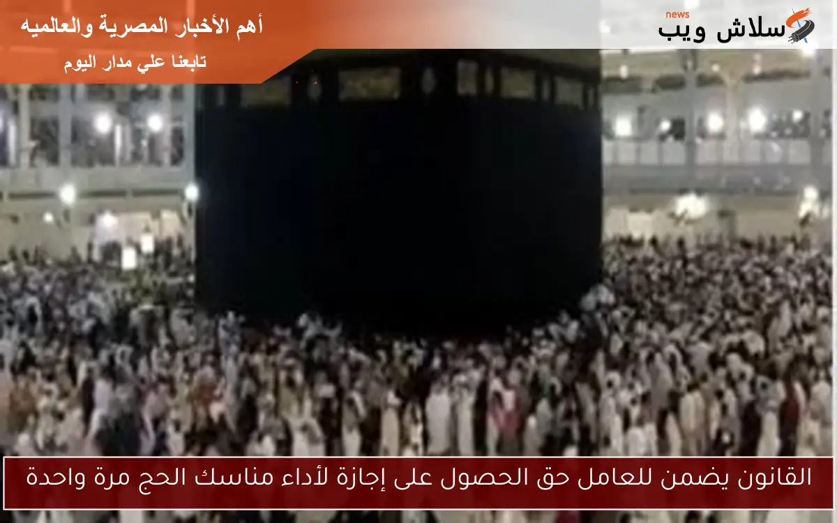 القانون يضمن للعامل حق الحصول على إجازة لأداء مناسك الحج مرة واحدة 2 القانون يضمن للعامل حق الحصول على إجازة لأداء مناسك الحج مرة واحدة