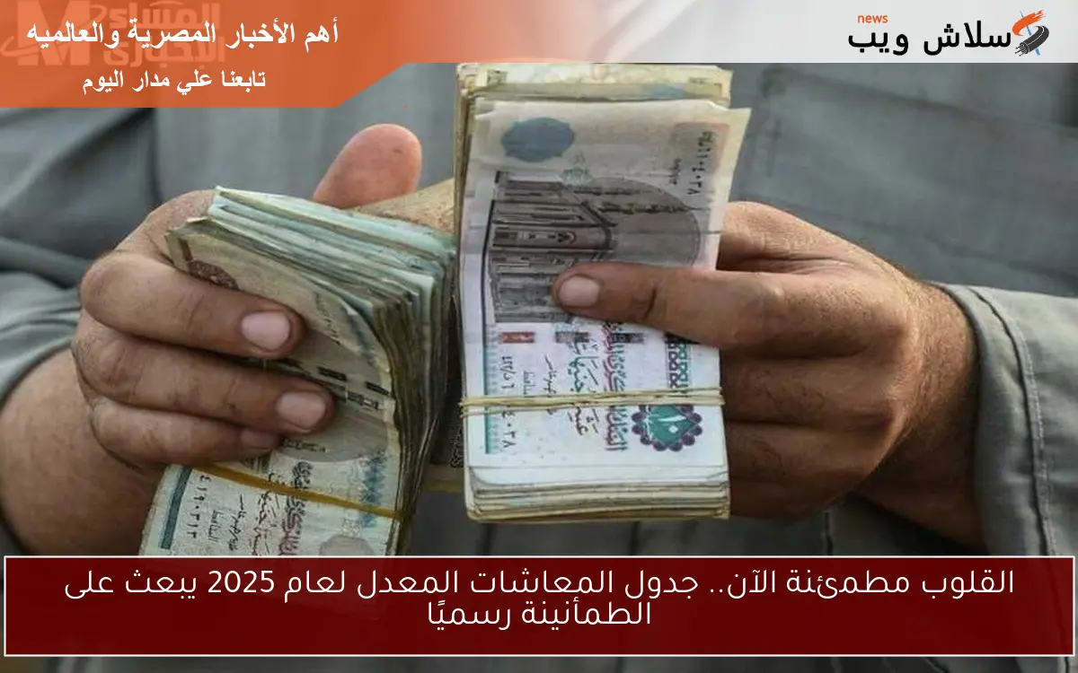 القلوب مطمئنة الآن.. جدول المعاشات المعدل لعام 2025 يبعث على الطمأنينة رسميًا 2 القلوب مطمئنة الآن.. جدول المعاشات المعدل لعام 2025 يبعث على الطمأنينة رسميًا