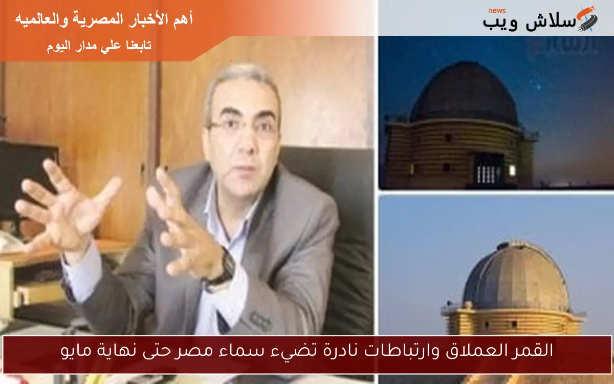 القمر العملاق وارتباطات نادرة تضيء سماء مصر حتى نهاية مايو 2 القمر العملاق وارتباطات نادرة تضيء سماء مصر حتى نهاية مايو