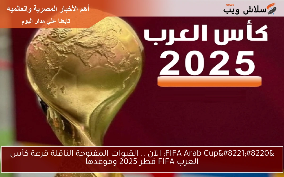 “FIFA Arab Cup” الآن .. القنوات المفتوحة الناقلة قرعة كأس العرب FIFA قطر 2025 وموعدها
