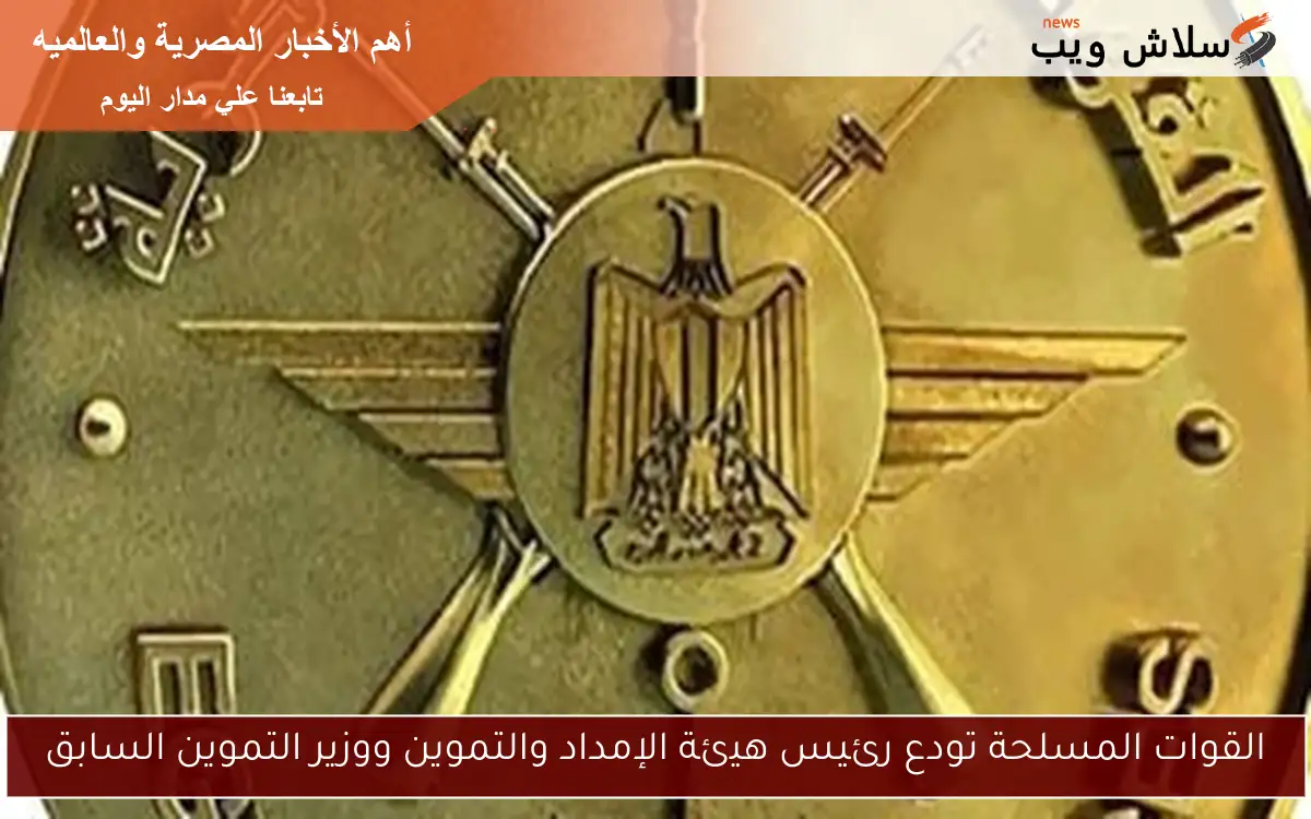 القوات المسلحة تودع رئيس هيئة الإمداد والتموين ووزير التموين السابق