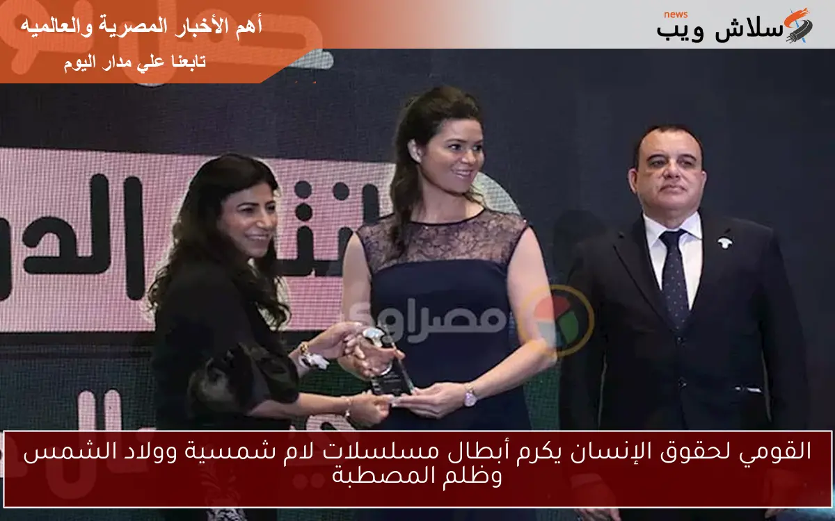 القومي لحقوق الإنسان يكرم أبطال مسلسلات لام شمسية وولاد الشمس وظلم المصطبة 2 القومي لحقوق الإنسان يكرم أبطال مسلسلات لام شمسية وولاد الشمس وظلم المصطبة