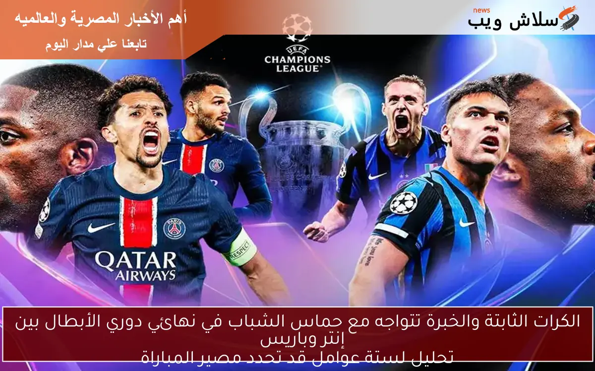 الكرات الثابتة والخبرة تتواجه مع حماس الشباب في نهائي دوري الأبطال بين إنتر وباريس تحليل لستة عوامل قد تحدد مصير المباراة 2 الكرات الثابتة والخبرة تتواجه مع حماس الشباب في نهائي دوري الأبطال بين إنتر وباريس
تحليل لستة عوامل قد تحدد مصير المباراة