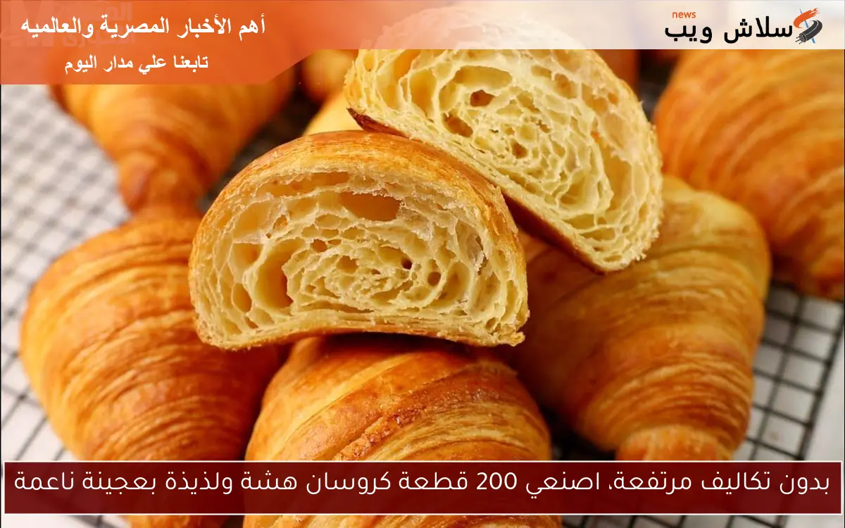 بدون تكاليف مرتفعة، اصنعي 200 قطعة كروسان هشة ولذيذة بعجينة ناعمة 2 بدون تكاليف مرتفعة، اصنعي 200 قطعة كروسان هشة ولذيذة بعجينة ناعمة