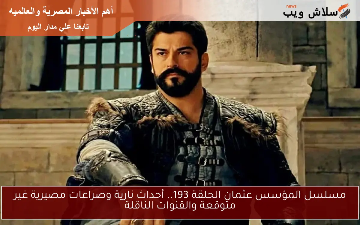 مسلسل المؤسس عثمان الحلقة 193.. أحداث نارية وصراعات مصيرية غير متوقعة والقنوات الناقلة