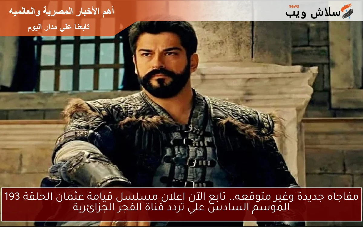 مفاجأه جديدة وغير متوقعه.. تابع الآن اعلان مسلسل قيامة عثمان الحلقة 193 الموسم السادس علي تردد قناة الفجر الجزائرية