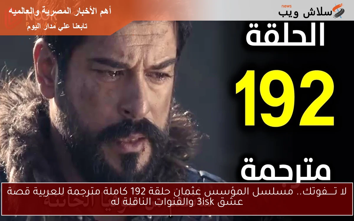 لا تـــــفوتك.. مسلسل المؤسس عثمان حلقة 192 كاملة مترجمة للعربية قصة عشق 3isk والقنوات الناقلة