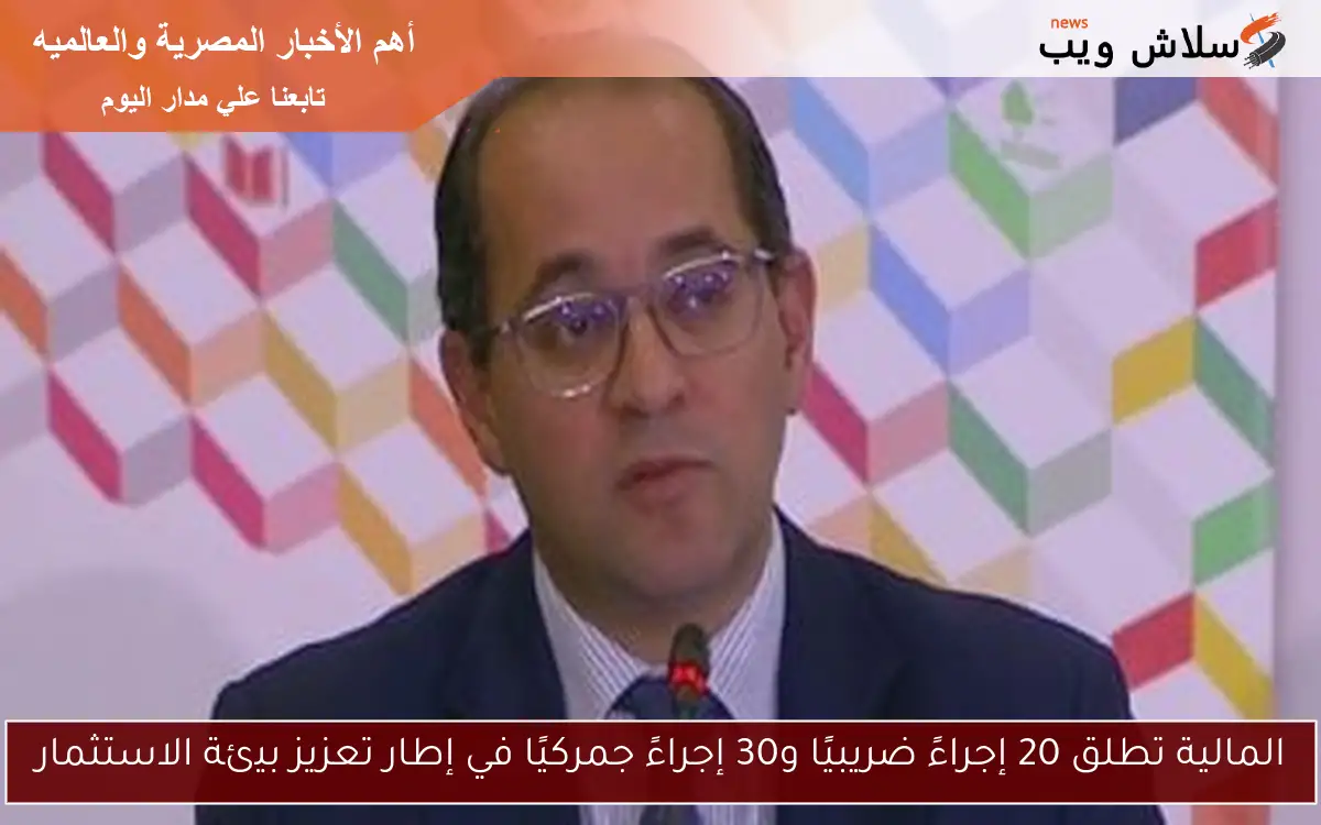 المالية تطلق 20 إجراءً ضريبيًا و30 إجراءً جمركيًا في إطار تعزيز بيئة الاستثمار 2 المالية تطلق 20 إجراءً ضريبيًا و30 إجراءً جمركيًا في إطار تعزيز بيئة الاستثمار