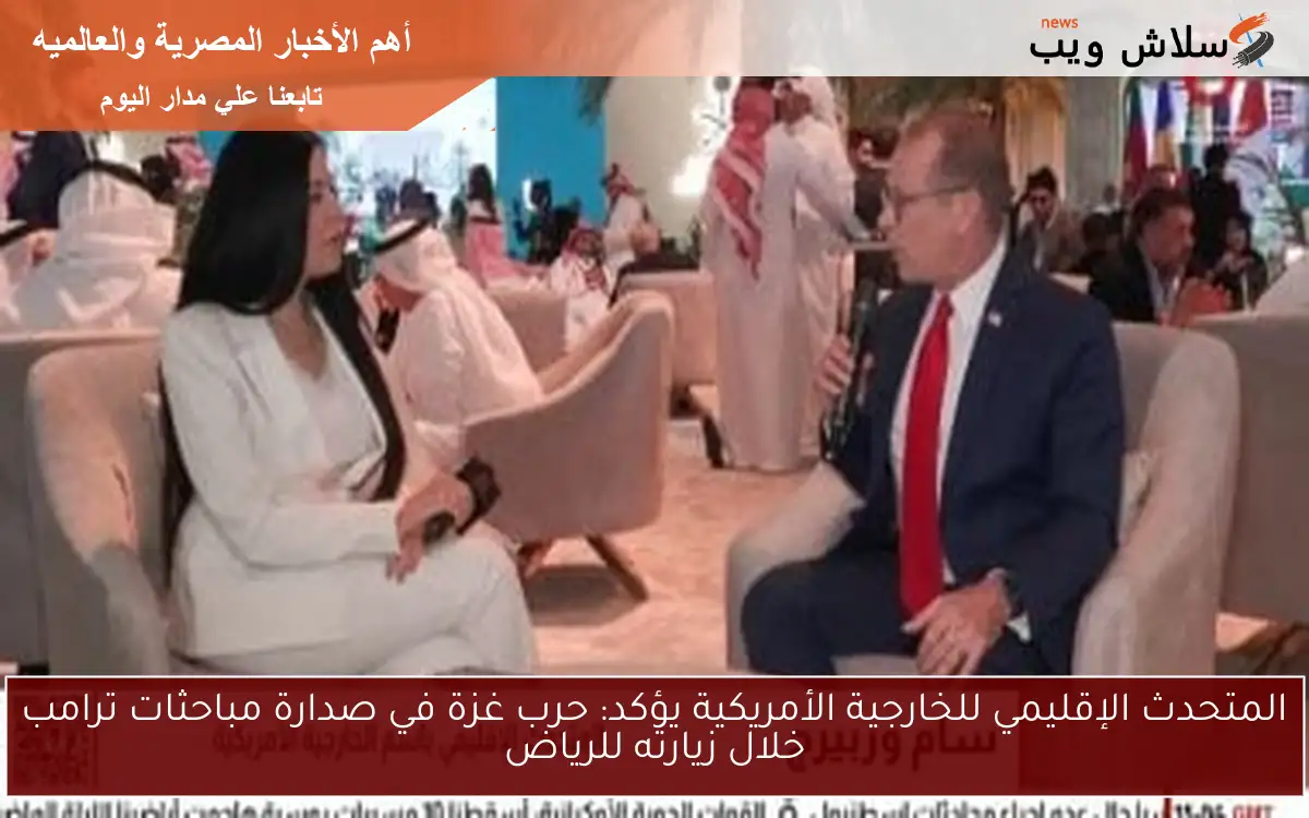 المتحدث الإقليمي للخارجية الأمريكية يؤكد: حرب غزة في صدارة مباحثات ترامب خلال زيارته للرياض 2 المتحدث الإقليمي للخارجية الأمريكية يؤكد: حرب غزة في صدارة مباحثات ترامب خلال زيارته للرياض