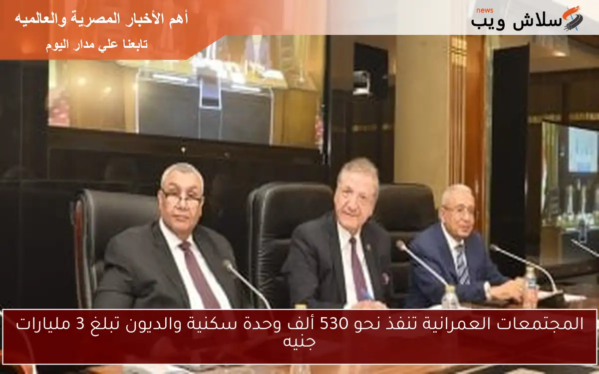 المجتمعات العمرانية تنفذ نحو 530 ألف وحدة سكنية والديون تبلغ 3 مليارات جنيه