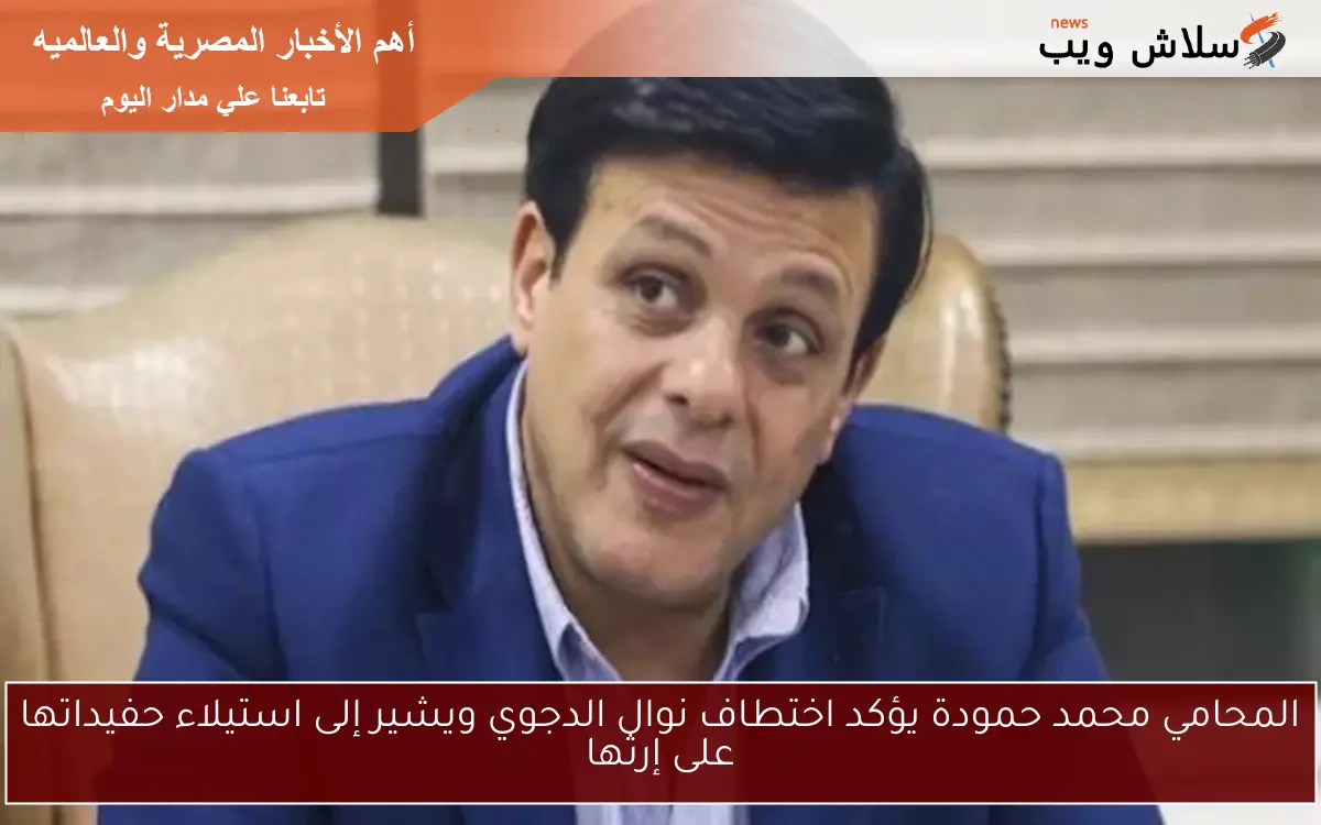 المحامي محمد حمودة يؤكد اختطاف نوال الدجوي ويشير إلى استيلاء حفيداتها على إرثها 2 المحامي محمد حمودة يؤكد اختطاف نوال الدجوي ويشير إلى استيلاء حفيداتها على إرثها