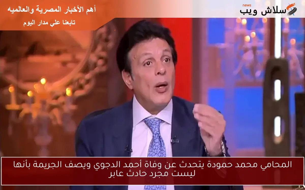 المحامي محمد حمودة يتحدث عن وفاة أحمد الدجوي ويصف الجريمة بأنها ليست مجرد حادث عابر 2 المحامي محمد حمودة يتحدث عن وفاة أحمد الدجوي ويصف الجريمة بأنها ليست مجرد حادث عابر